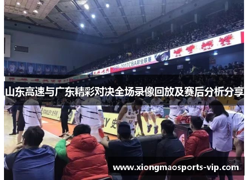 山东高速与广东精彩对决全场录像回放及赛后分析分享
