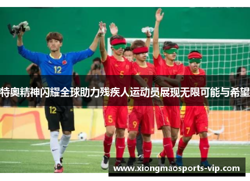 特奥精神闪耀全球助力残疾人运动员展现无限可能与希望